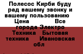 Полесос Кирби буду рад вашему звонку и вашему пользованию. › Цена ­ 45 000 - Все города Электро-Техника » Бытовая техника   . Ивановская обл.